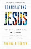 Translating Jesus â€“ How to Share Your Faith in Language Today`s Culture Can Understand - Shauna Pilgreen