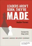 Leaders aren't born, they're M.A.D.E.: Management, Awareness, Development, Environment - Heather Parsons