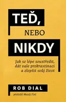 Teď, nebo nikdy: jak se lépe soustředit, dát vale prokrastinaci a zlepšit svůj život - Dial Rob