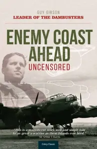 Enemy Coast Ahead - Uncensored - Guy Gibson