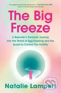 The Big Freeze (A Reporter's Personal Journey into the World of Egg Freezing and the Quest to Control Our Fertility) - kniha z kategorie Zdraví a…