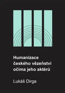 Humanizace českého vězeňství očima jeho aktérů - Lukáš Dirga