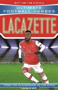 Ultimate Football Heroes: Lacazette (Goal Machines) - Tom & Matt Oldfield, Ultimate Football Heroes