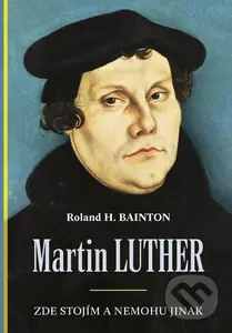 Martin Luther (Zde stojím a nemohu jinak) - Roland H. Bainton - kniha z kategorie Životopisy