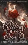 Six Scorched Roses - Carissa Broadbent