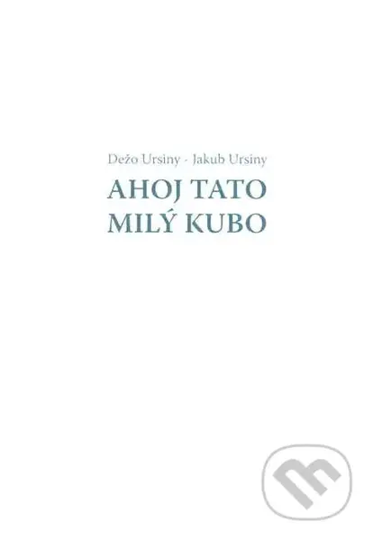 Ahoj Tato - Milý Kubo - Dežo Ursiny, Jakub Ursiny - kniha z kategorie Společenská beletrie