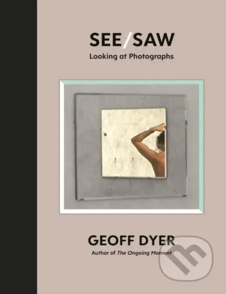 See/Saw (Looking at Photographs) - Geoff Dyer - kniha z kategorie Fotografie