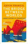 The Bridge Between Worlds - Gavin Francis