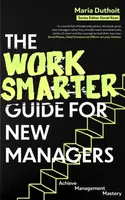 The Work Smarter Guide for New Managers - Maria Morozova-Duthoit