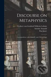 Discourse on Metaphysics; Correspondence With Arnauld; and, Monadology,Discourse on Metaphysics; Correspondence With Arnauld; and, Monadology - kniha 
