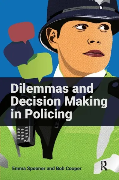 Dilemmas and Decision Making in Policing - Bob Cooper, Emma Spooner