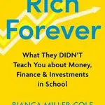 Rich Forever: What They Didn’t Teach You about Money, Finance and Investments in School - Bianca Miller-Cole, Byron Cole