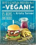 But I Could Never Go Vegan! - Kristy Turner