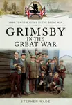 Grimsby in the Great War - Stephen Wade