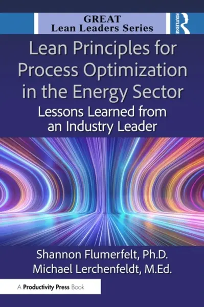 Lean Principles for Process Optimization in the Energy Sector - M.Ed., Michael Lerchenfeldt, PhD, Shannon Flumerfelt