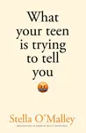What Your Teen is Trying to Tell You - Stella O'Malley