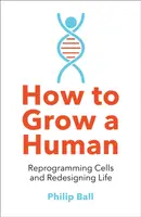 How to Grow a Human - Philip Ball