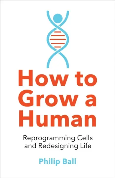 How to Grow a Human - Philip Ball