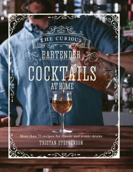 The Curious Bartender: Cocktails At Home - Tristan Stephenson
