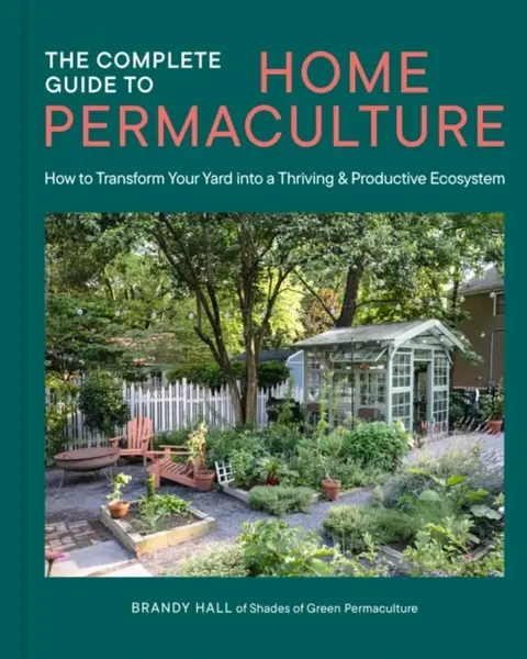 The Complete Guide to Home Permaculture - Brandy Hall