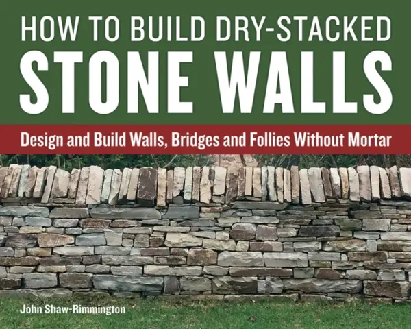 How to Build Dry-Stacked Stone Walls - John Shaw-Rimmington