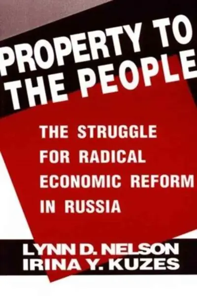 Property to the People: The Struggle for Radical Economic Reform in Russia - Irina Y. Kuzes, Julie Nelson