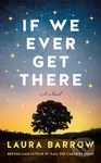 If We Ever Get There (A Novel) - Laura Barrow - kniha z kategorie Společenská beletrie
