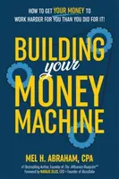 Building Your Money Machine - Mel H. Abraham