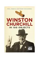 Winston Churchill in 100 Objects - Anthony Richards, Phil Reed