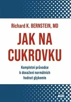 Jak na cukrovku - Kompletní průvodce k dosažení normálních hodnot glykemie - Richard J.  Bernstein