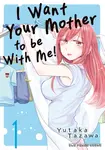 I Want Your Mother to be With Me! Volume 1 - Yutaka Tazawa