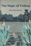 The Magic of Fishing - John Moorwood