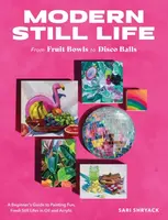 Modern Still Life: From Fruit Bowls to Disco Balls - Sari Shryack