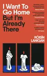 I Want To Go Home But Im Already There - Roisin Lanigan