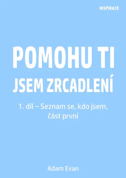 Pomohu ti jsem zrcadlení 1. díl – Seznam se, kdo jsem, část první - Adam Evan