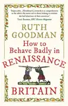How to Behave Badly in Renaissance Britain - Ruth Goodman