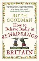 How to Behave Badly in Renaissance Britain - Ruth Goodman