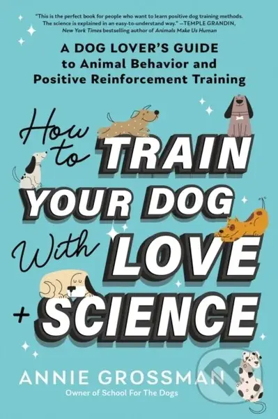 How to Train Your Dog with Love + Science (A Dog Lover's Guide to Animal Behavior and Positive Reinforcement) - kniha z kategorie Humanitní a…