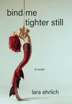 Bind Me Tighter Still - Lara Ehrlich