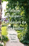 Natural Emergence: Gardening an Awakening - Alison Ensor