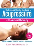 The Essential Step-by-Step Guide to Acupressure with Aromatherapy - Karin Parramore
