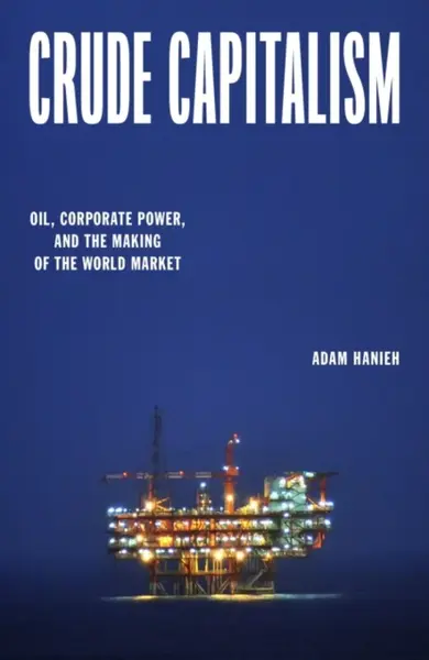 Crude Capitalism - Adam Hanieh