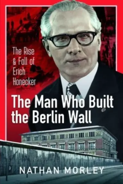 The Man Who Built the Berlin Wall - Nathan Morley