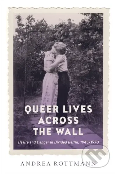 Queer Lives Across the Wall (Desire and Danger in Divided Berlin, 1945-1970) - kniha z kategorie Humanitní a společenské vědy