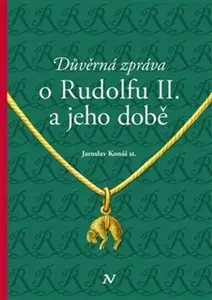 Důvěrná zpráva o Rudolfovi II. a jeho době - Jaroslav Konáš