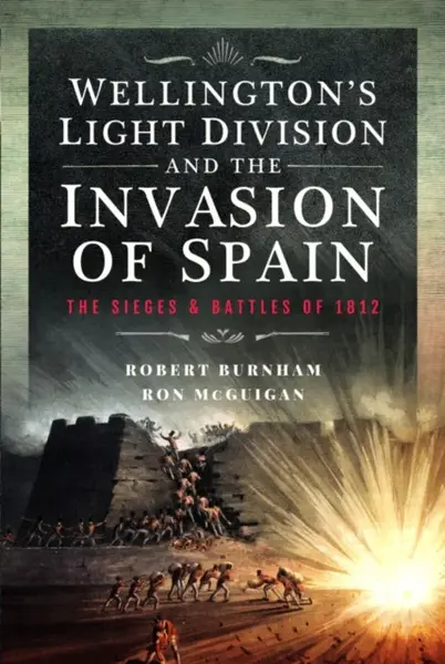 Wellingtonâ€™s Light Division and the Invasion of Spain - Robert Burnham, Ron McGuigan