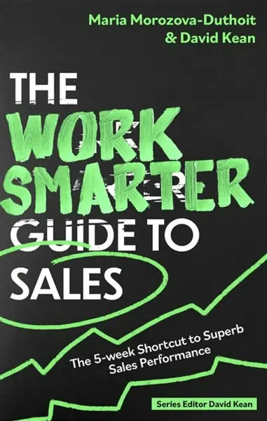 The Work Smarter Guide to Sales - David Kean, Maria Morozova-Duthoit