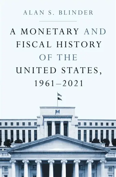 A Monetary and Fiscal History of the United States, 1961â€“2021 - Alan S. Blinder
