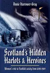 Scotland's Hidden Harlots and Heroines: Women's Role in Scottish Society From 1690-1969 - Annie Harrower-Gray