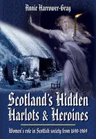 Scotland's Hidden Harlots and Heroines: Women's Role in Scottish Society From 1690-1969 - Annie Harrower-Gray